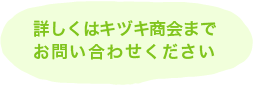 詳しくはキヅキ商会までお問い合わせください